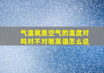 气温就是空气的温度对吗对不对呢英语怎么说