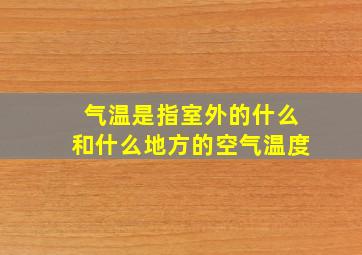 气温是指室外的什么和什么地方的空气温度