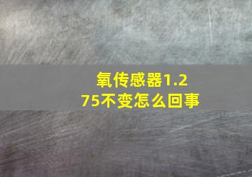 氧传感器1.275不变怎么回事