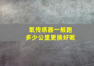 氧传感器一般跑多少公里更换好呢