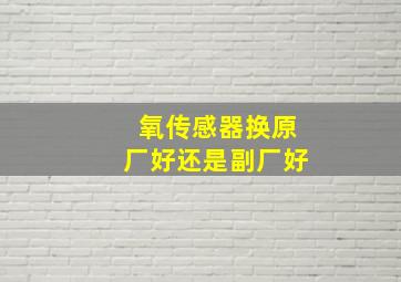 氧传感器换原厂好还是副厂好