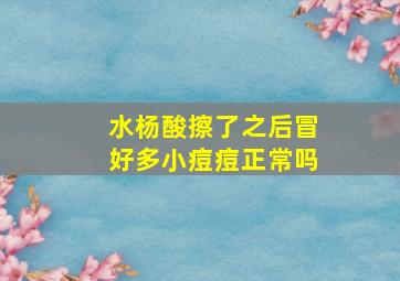 水杨酸擦了之后冒好多小痘痘正常吗