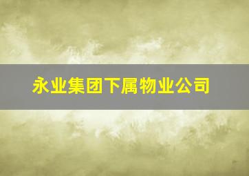 永业集团下属物业公司