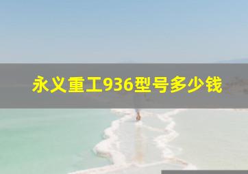 永义重工936型号多少钱