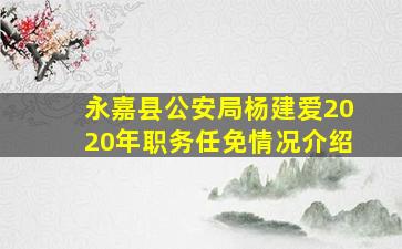 永嘉县公安局杨建爱2020年职务任免情况介绍