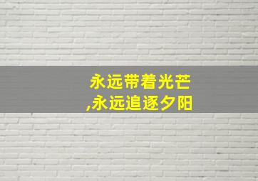 永远带着光芒,永远追逐夕阳