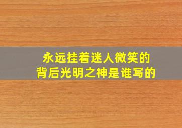 永远挂着迷人微笑的背后光明之神是谁写的