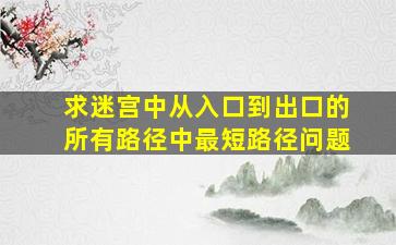 求迷宫中从入口到出口的所有路径中最短路径问题