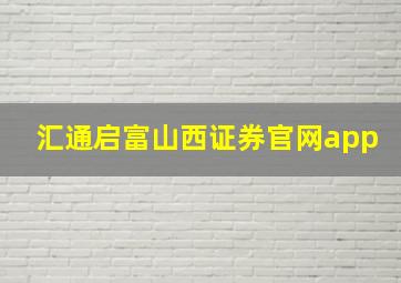 汇通启富山西证券官网app