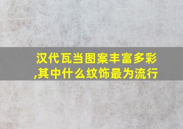 汉代瓦当图案丰富多彩,其中什么纹饰最为流行