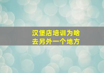 汉堡店培训为啥去另外一个地方