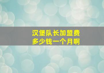 汉堡队长加盟费多少钱一个月啊