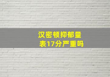 汉密顿抑郁量表17分严重吗