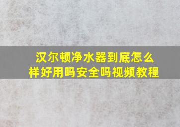 汉尔顿净水器到底怎么样好用吗安全吗视频教程