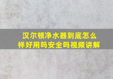 汉尔顿净水器到底怎么样好用吗安全吗视频讲解