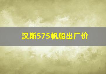 汉斯575帆船出厂价