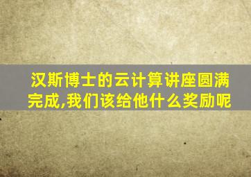 汉斯博士的云计算讲座圆满完成,我们该给他什么奖励呢