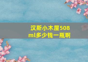 汉斯小木屋508ml多少钱一瓶啊