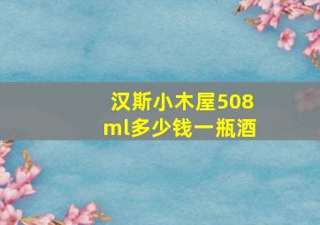 汉斯小木屋508ml多少钱一瓶酒