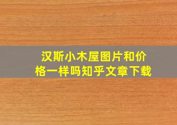 汉斯小木屋图片和价格一样吗知乎文章下载