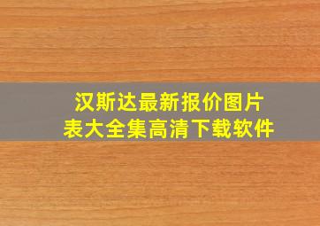 汉斯达最新报价图片表大全集高清下载软件