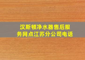 汉斯顿净水器售后服务网点江苏分公司电话