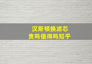 汉斯顿换滤芯贵吗值得吗知乎