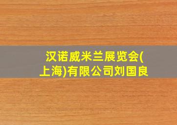 汉诺威米兰展览会(上海)有限公司刘国良