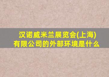 汉诺威米兰展览会(上海)有限公司的外部环境是什么