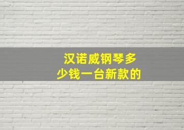 汉诺威钢琴多少钱一台新款的