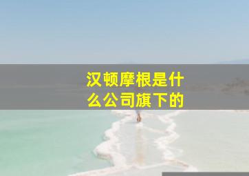 汉顿摩根是什么公司旗下的