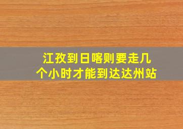 江孜到日喀则要走几个小时才能到达达州站