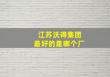 江苏沃得集团最好的是哪个厂