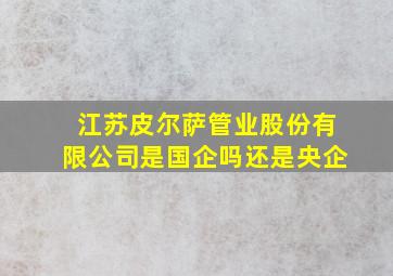 江苏皮尔萨管业股份有限公司是国企吗还是央企