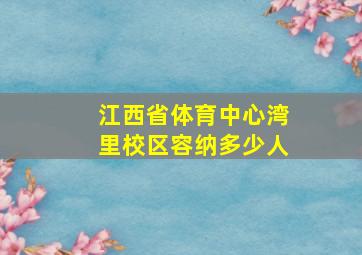 江西省体育中心湾里校区容纳多少人