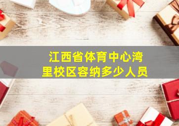 江西省体育中心湾里校区容纳多少人员