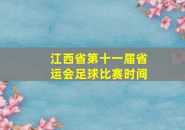 江西省第十一届省运会足球比赛时间