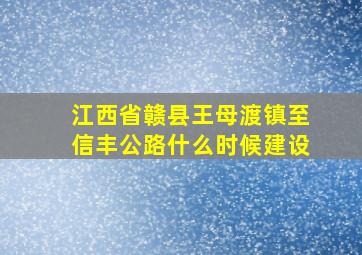 江西省赣县王母渡镇至信丰公路什么时候建设