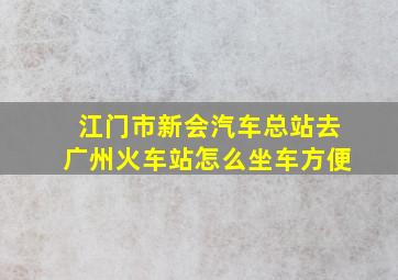 江门市新会汽车总站去广州火车站怎么坐车方便