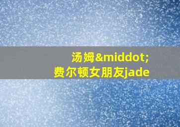 汤姆·费尔顿女朋友jade