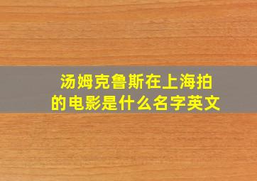 汤姆克鲁斯在上海拍的电影是什么名字英文