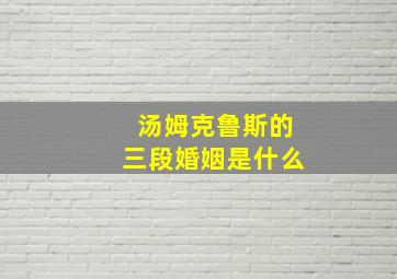 汤姆克鲁斯的三段婚姻是什么