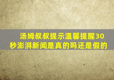 汤姆叔叔提示温馨提醒30秒澎湃新闻是真的吗还是假的