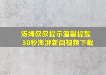 汤姆叔叔提示温馨提醒30秒澎湃新闻视频下载