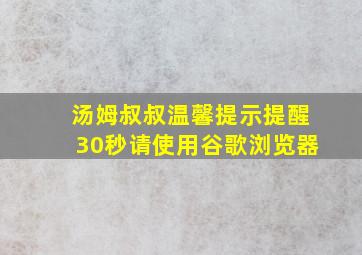 汤姆叔叔温馨提示提醒30秒请使用谷歌浏览器