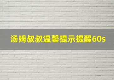 汤姆叔叔温馨提示提醒60s