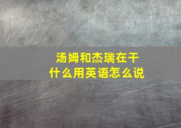 汤姆和杰瑞在干什么用英语怎么说