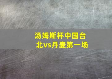 汤姆斯杯中国台北vs丹麦第一场