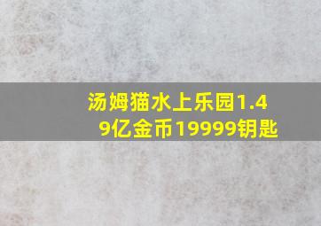 汤姆猫水上乐园1.49亿金币19999钥匙