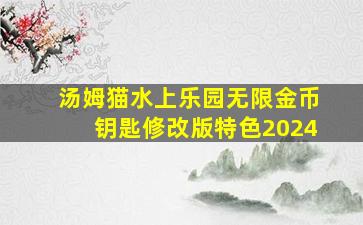 汤姆猫水上乐园无限金币钥匙修改版特色2024